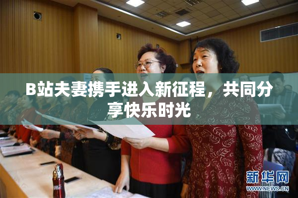 B站夫妻携手进入新征程，共同分享快乐时光