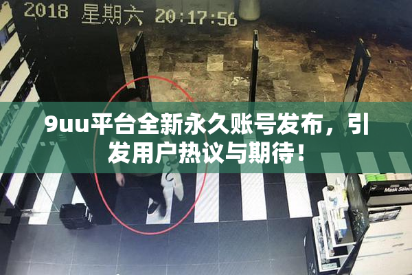 9uu平台全新永久账号发布，引发用户热议与期待！