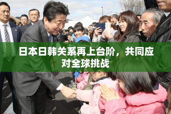 日本日韩关系再上台阶，共同应对全球挑战
