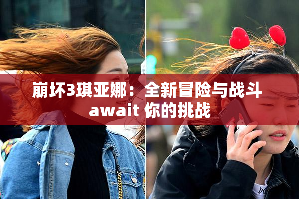 崩坏3琪亚娜：全新冒险与战斗 await 你的挑战