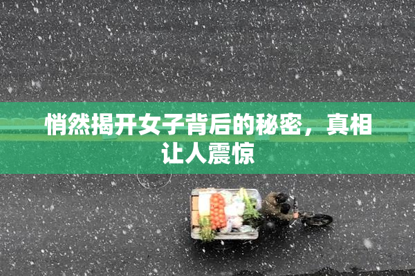 悄然揭开女子背后的秘密，真相让人震惊