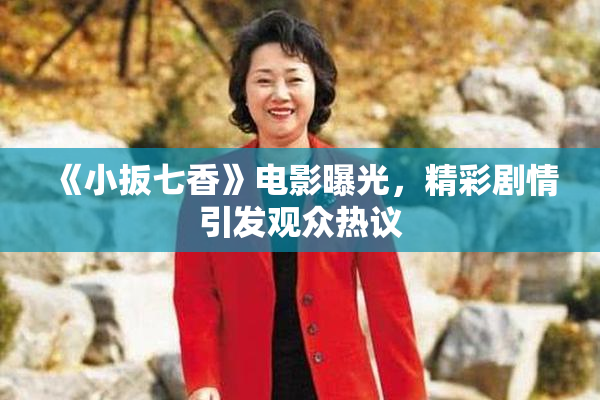 《小扳七香》电影曝光，精彩剧情引发观众热议