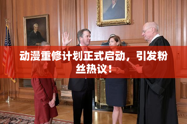 动漫重修计划正式启动，引发粉丝热议！