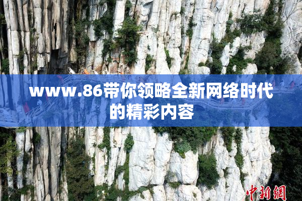 www.86带你领略全新网络时代的精彩内容