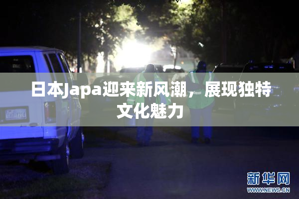 日本Japa迎来新风潮，展现独特文化魅力