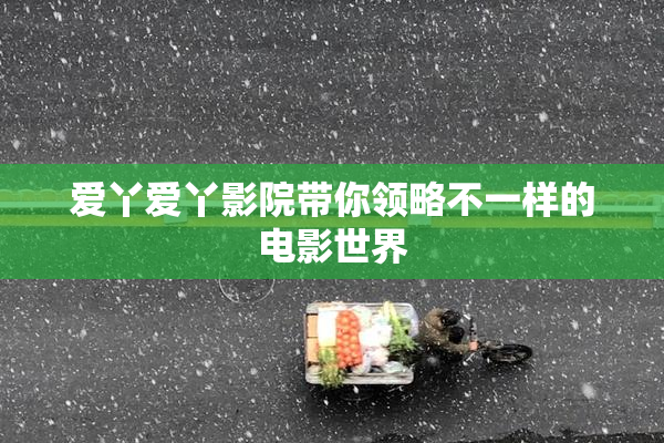 爱丫爱丫影院带你领略不一样的电影世界