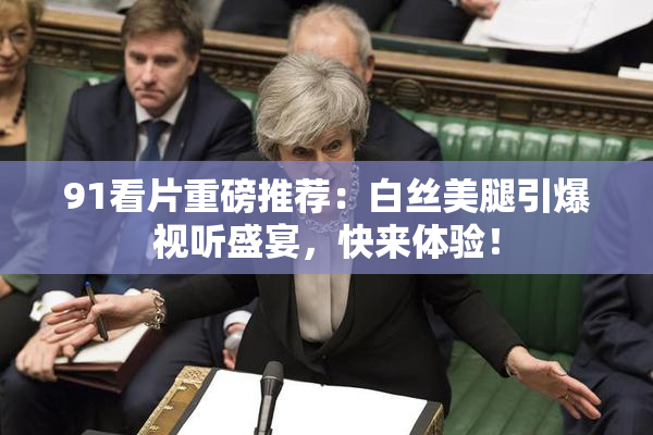 91看片重磅推荐：白丝美腿引爆视听盛宴，快来体验！