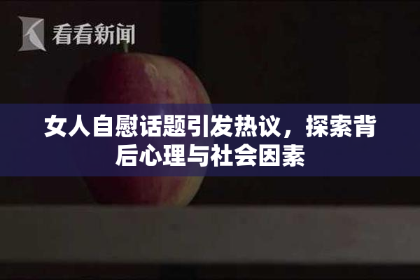 女人自慰话题引发热议，探索背后心理与社会因素