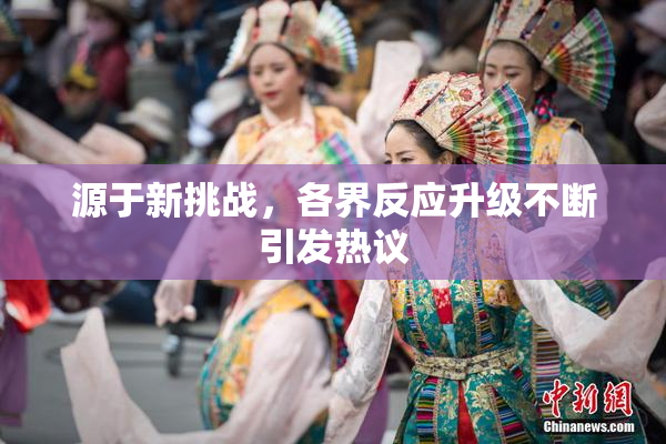 源于新挑战，各界反应升级不断引发热议