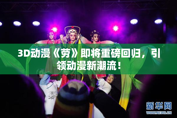3D动漫《劳》即将重磅回归，引领动漫新潮流！