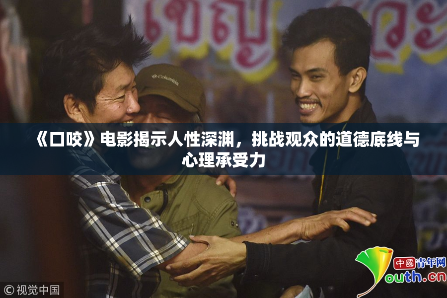 《口咬》电影揭示人性深渊，挑战观众的道德底线与心理承受力