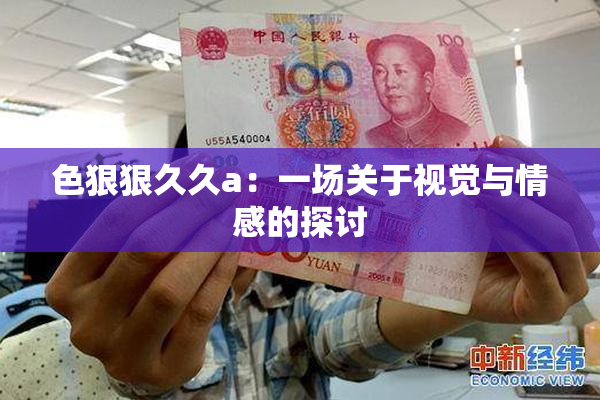 色狠狠久久a：一场关于视觉与情感的探讨