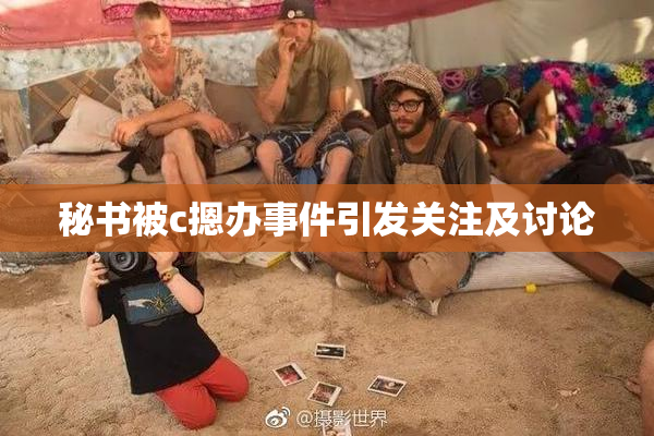 秘书被c摁办事件引发关注及讨论