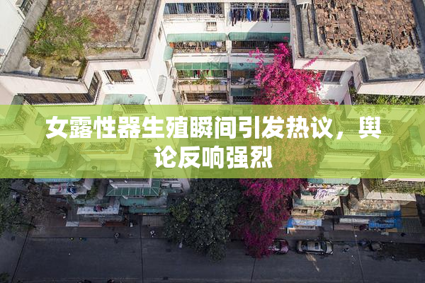 女露性器生殖瞬间引发热议，舆论反响强烈