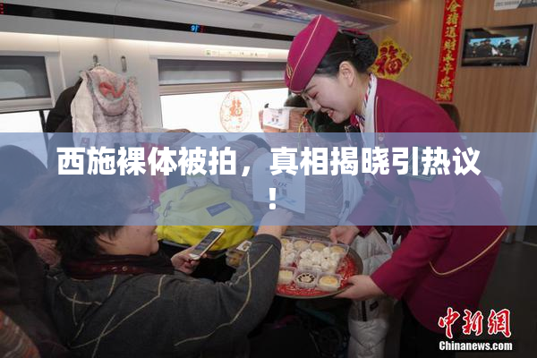 西施裸体被拍，真相揭晓引热议！