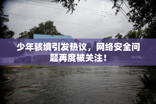 少年骇境引发热议，网络安全问题再度被关注！