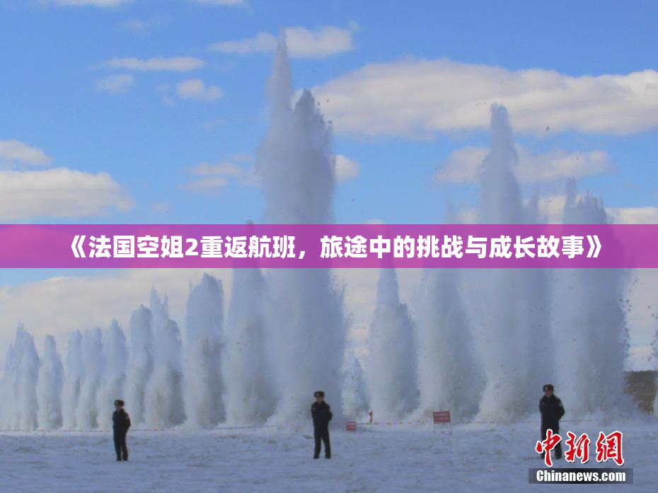 《法国空姐2重返航班，旅途中的挑战与成长故事》