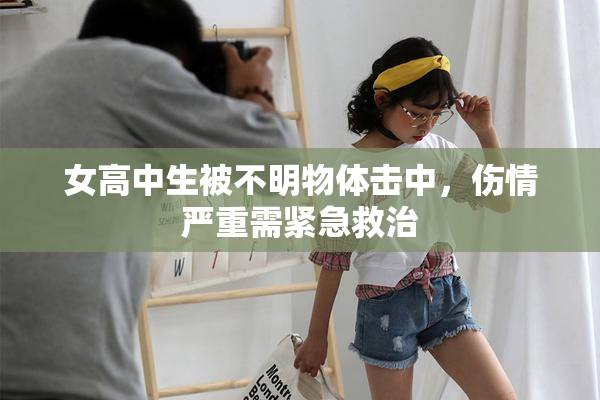 女高中生被不明物体击中，伤情严重需紧急救治