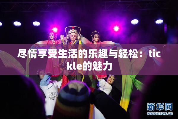 尽情享受生活的乐趣与轻松：tickle的魅力