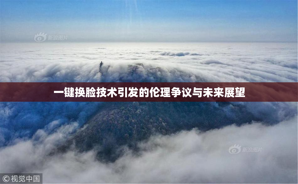 一键换脸技术引发的伦理争议与未来展望