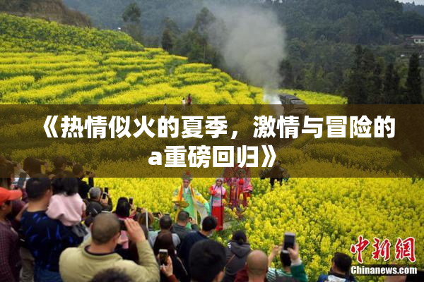 《热情似火的夏季，激情与冒险的a重磅回归》