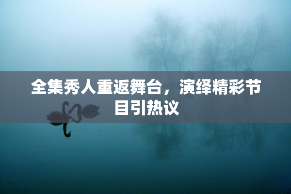 全集秀人重返舞台，演绎精彩节目引热议