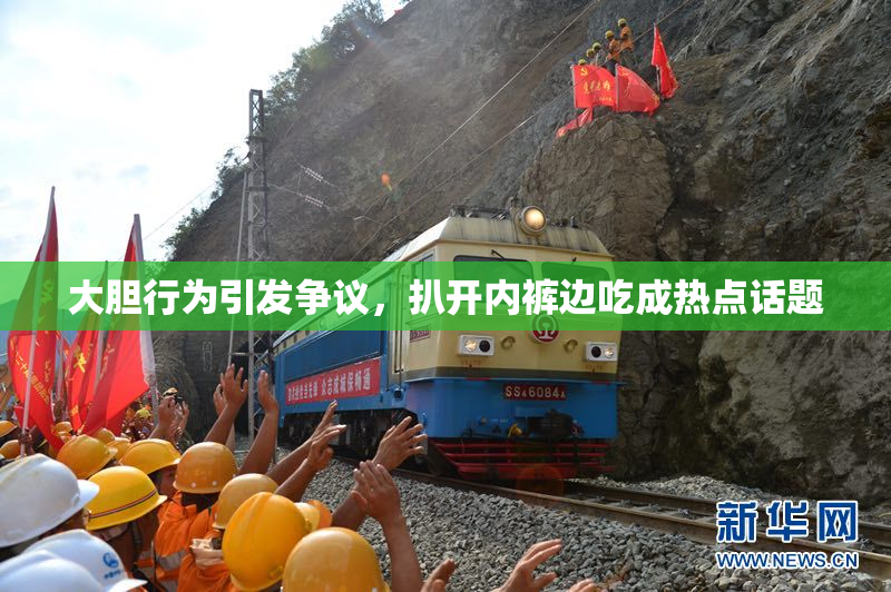 大胆行为引发争议，扒开内裤边吃成热点话题