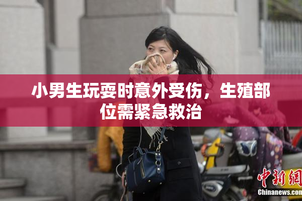小男生玩耍时意外受伤，生殖部位需紧急救治