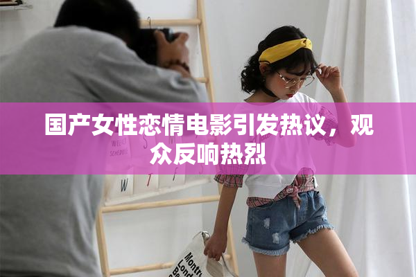 国产女性恋情电影引发热议，观众反响热烈