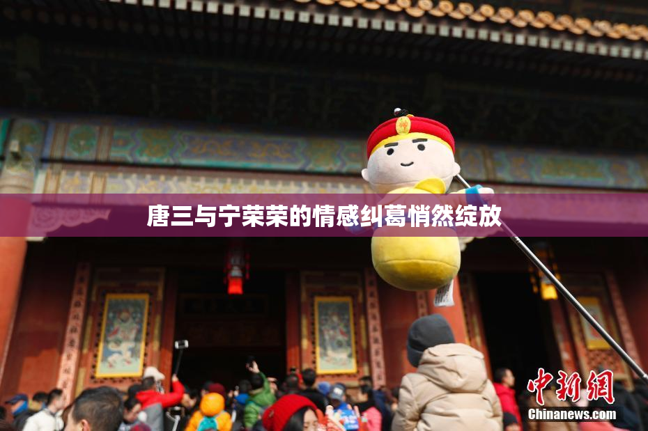 唐三与宁荣荣的情感纠葛悄然绽放
