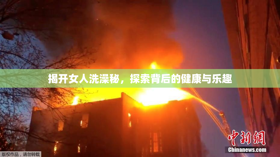 揭开女人洗澡秘，探索背后的健康与乐趣