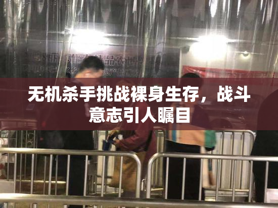 无机杀手挑战裸身生存，战斗意志引人瞩目