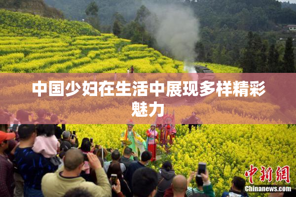 中国少妇在生活中展现多样精彩魅力