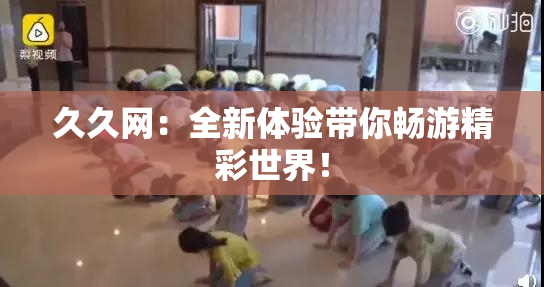 久久网：全新体验带你畅游精彩世界！
