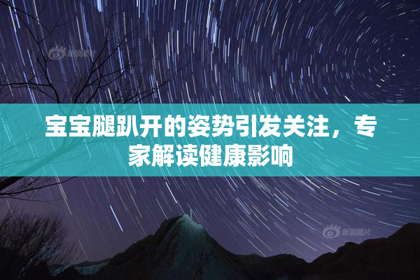 宝宝腿趴开的姿势引发关注，专家解读健康影响