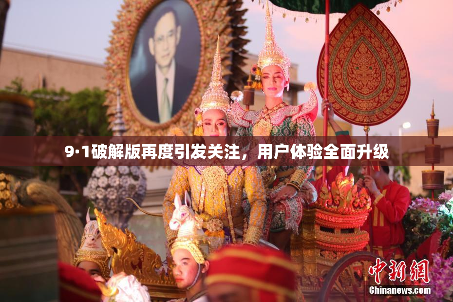 9·1破解版再度引发关注，用户体验全面升级