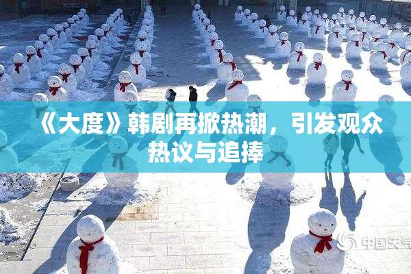 《大度》韩剧再掀热潮，引发观众热议与追捧