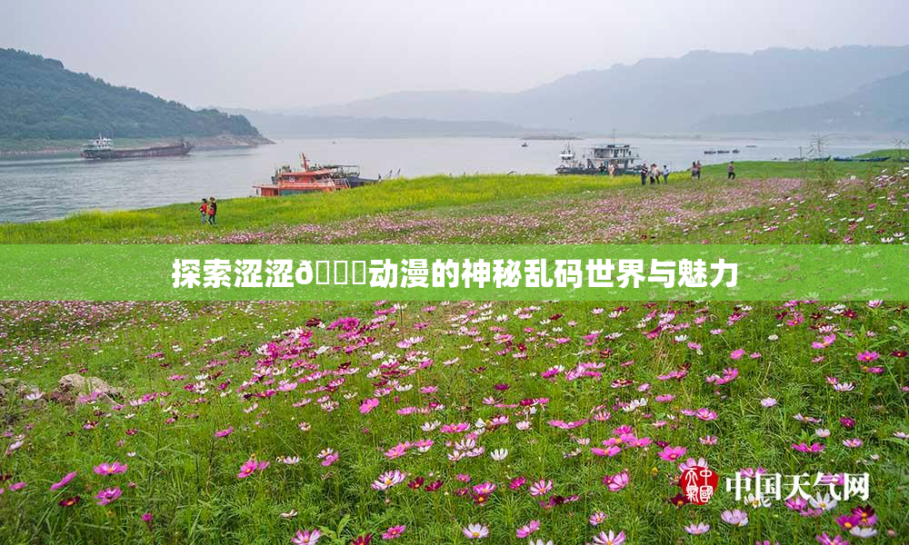 探索涩涩🔞动漫的神秘乱码世界与魅力
