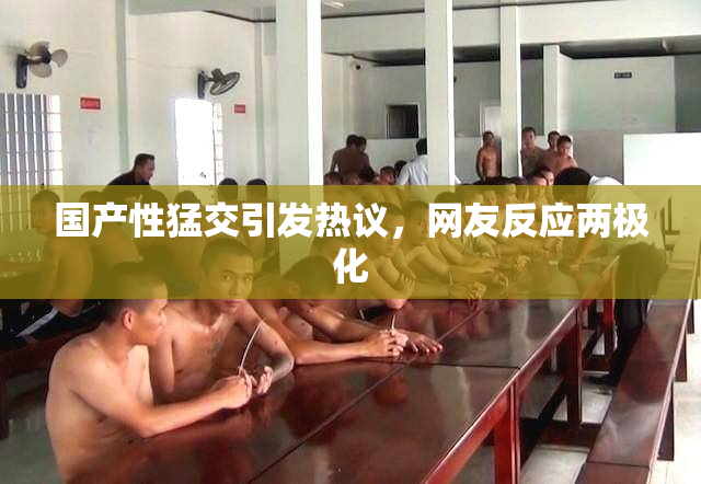 国产性猛交引发热议，网友反应两极化