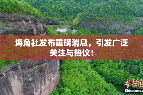 海角社发布重磅消息，引发广泛关注与热议！
