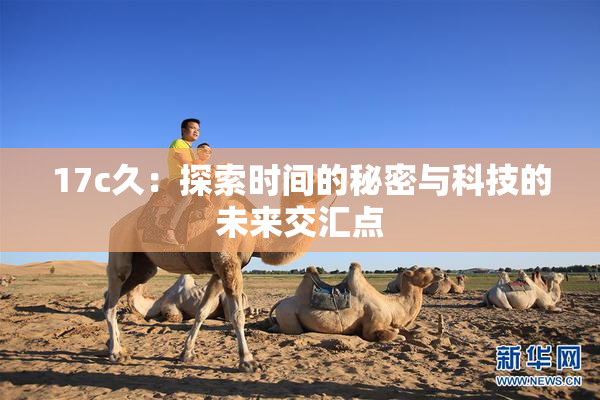 17c久：探索时间的秘密与科技的未来交汇点