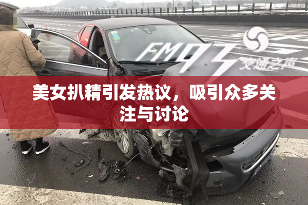 美女扒精引发热议，吸引众多关注与讨论