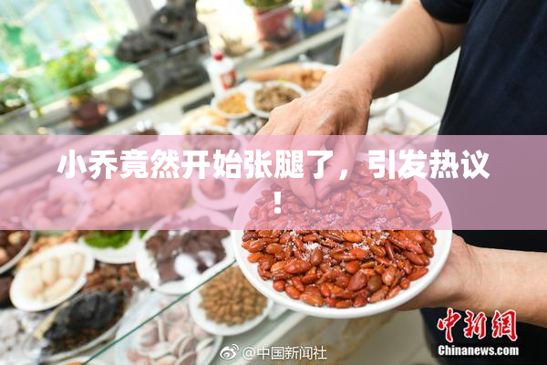 小乔竟然开始张腿了，引发热议！