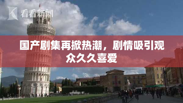 国产剧集再掀热潮，剧情吸引观众久久喜爱