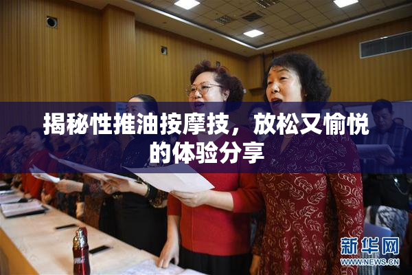 揭秘性推油按摩技，放松又愉悦的体验分享