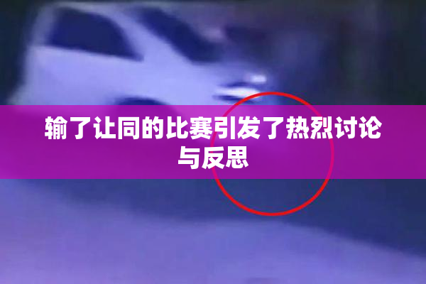 输了让同的比赛引发了热烈讨论与反思