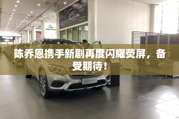 陈乔恩携手新剧再度闪耀荧屏，备受期待！