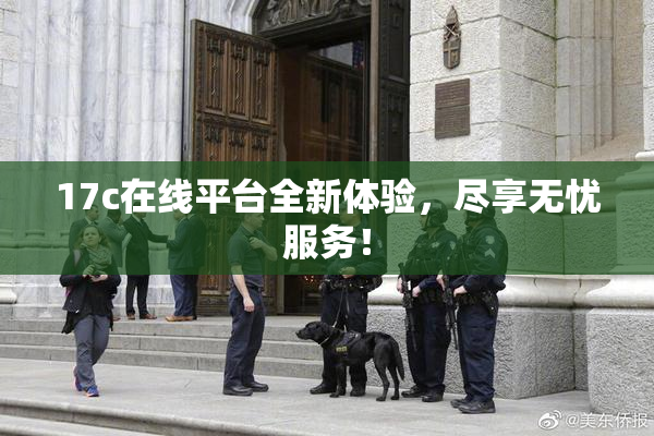 17c在线平台全新体验，尽享无忧服务！