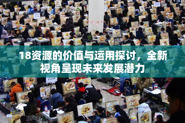 18资源的价值与运用探讨，全新视角呈现未来发展潜力