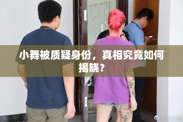 小舞被质疑身份，真相究竟如何揭晓？